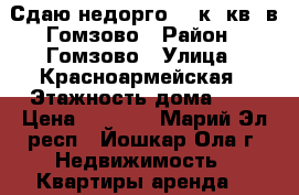 Сдаю недорго 1- к. кв. в Гомзово › Район ­ Гомзово › Улица ­ Красноармейская › Этажность дома ­ 5 › Цена ­ 7 500 - Марий Эл респ., Йошкар-Ола г. Недвижимость » Квартиры аренда   